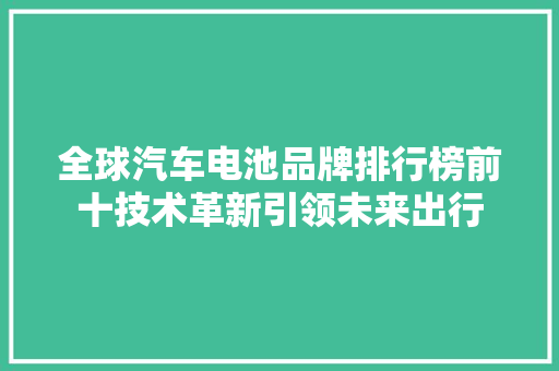 全球汽车电池品牌排行榜前十技术革新引领未来出行