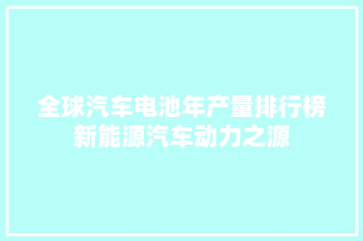 全球汽车电池年产量排行榜新能源汽车动力之源
