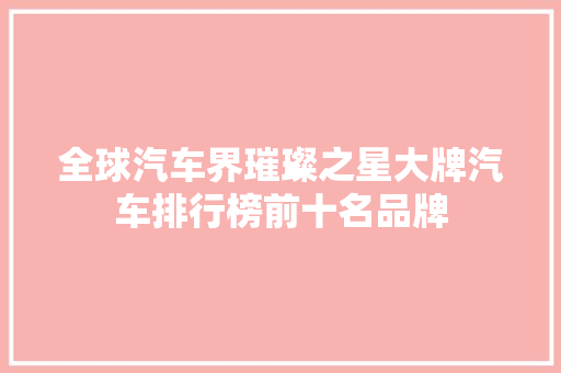 全球汽车界璀璨之星大牌汽车排行榜前十名品牌