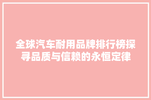 全球汽车耐用品牌排行榜探寻品质与信赖的永恒定律