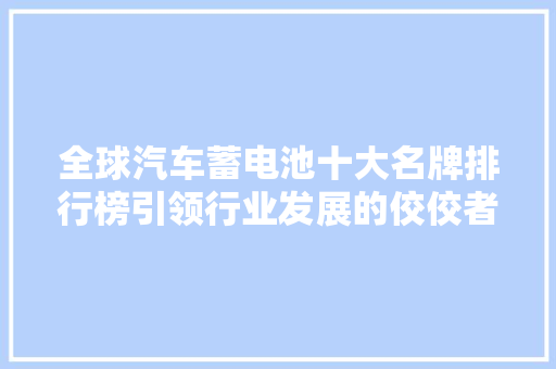 全球汽车蓄电池十大名牌排行榜引领行业发展的佼佼者
