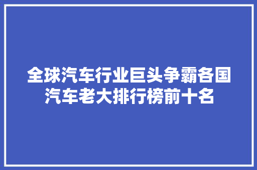 全球汽车行业巨头争霸各国汽车老大排行榜前十名