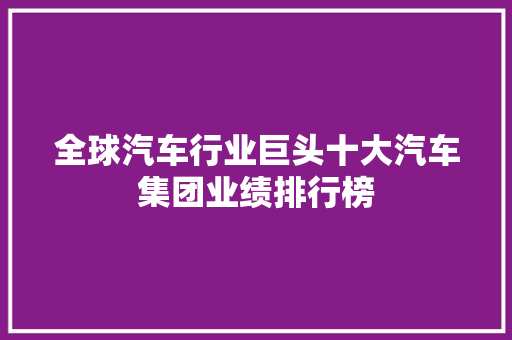 全球汽车行业巨头十大汽车集团业绩排行榜