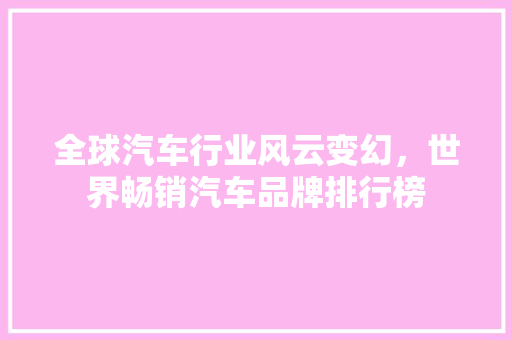 全球汽车行业风云变幻，世界畅销汽车品牌排行榜
