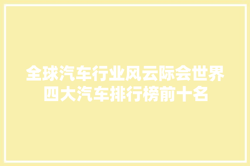 全球汽车行业风云际会世界四大汽车排行榜前十名