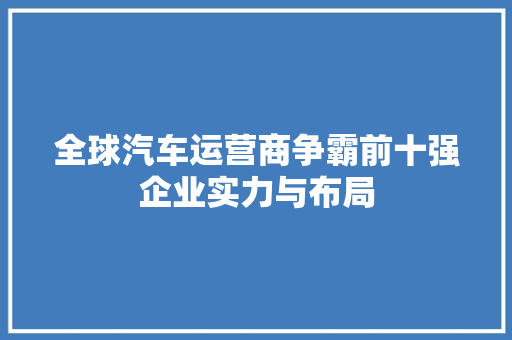 全球汽车运营商争霸前十强企业实力与布局