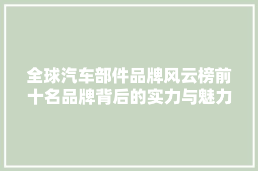 全球汽车部件品牌风云榜前十名品牌背后的实力与魅力