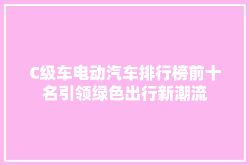 C级车电动汽车排行榜前十名引领绿色出行新潮流