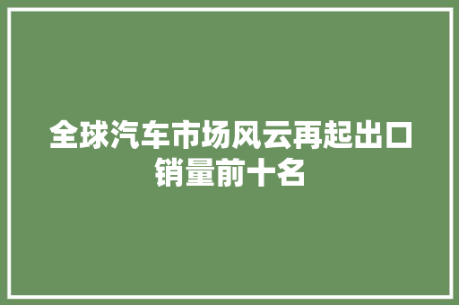 全球汽车市场风云再起出口销量前十名