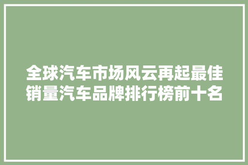 全球汽车市场风云再起最佳销量汽车品牌排行榜前十名