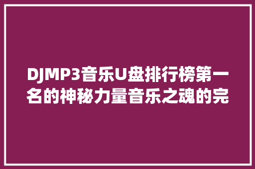 DJMP3音乐U盘排行榜第一名的神秘力量音乐之魂的完美传承
