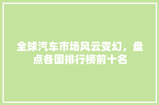 全球汽车市场风云变幻，盘点各国排行榜前十名
