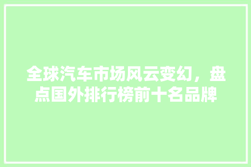 全球汽车市场风云变幻，盘点国外排行榜前十名品牌