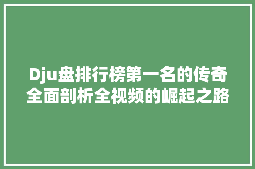 Dju盘排行榜第一名的传奇全面剖析全视频的崛起之路