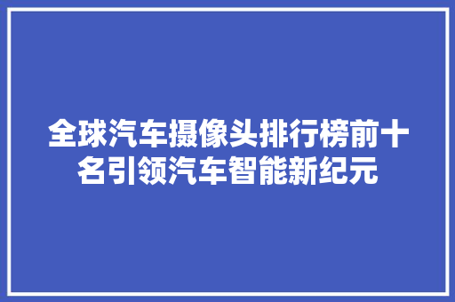 全球汽车摄像头排行榜前十名引领汽车智能新纪元