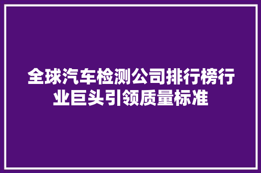 全球汽车检测公司排行榜行业巨头引领质量标准