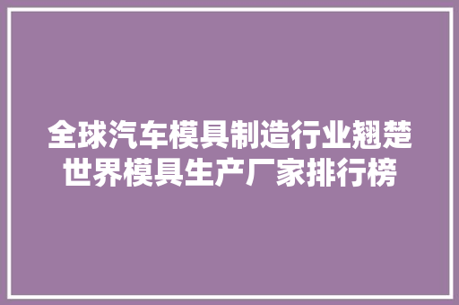 全球汽车模具制造行业翘楚世界模具生产厂家排行榜
