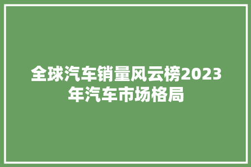 全球汽车销量风云榜2023年汽车市场格局