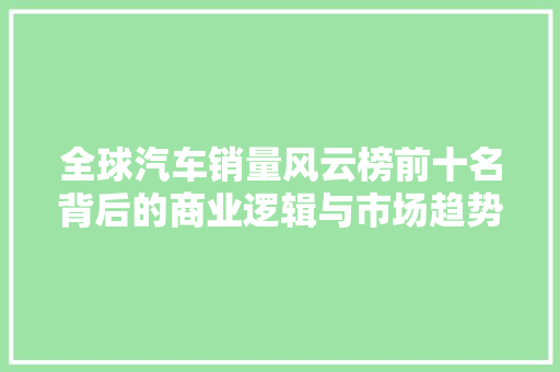 全球汽车销量风云榜前十名背后的商业逻辑与市场趋势