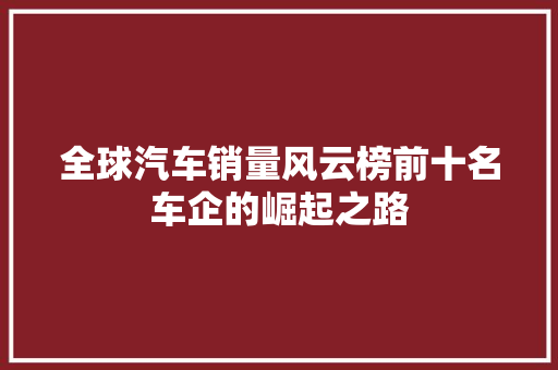全球汽车销量风云榜前十名车企的崛起之路