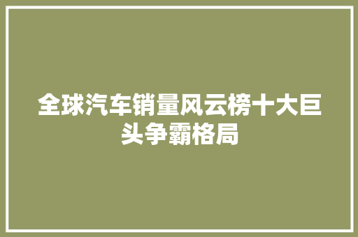 全球汽车销量风云榜十大巨头争霸格局
