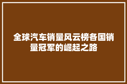 全球汽车销量风云榜各国销量冠军的崛起之路
