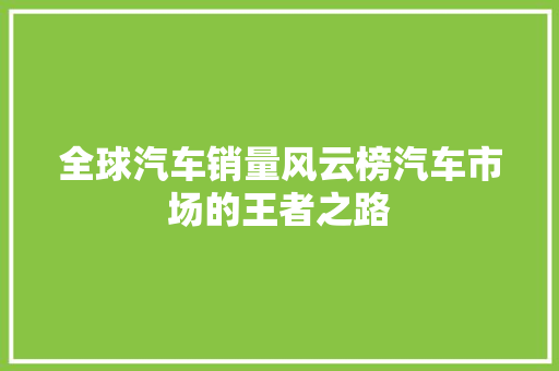 全球汽车销量风云榜汽车市场的王者之路