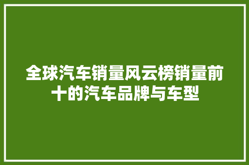 全球汽车销量风云榜销量前十的汽车品牌与车型
