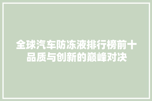 全球汽车防冻液排行榜前十品质与创新的巅峰对决