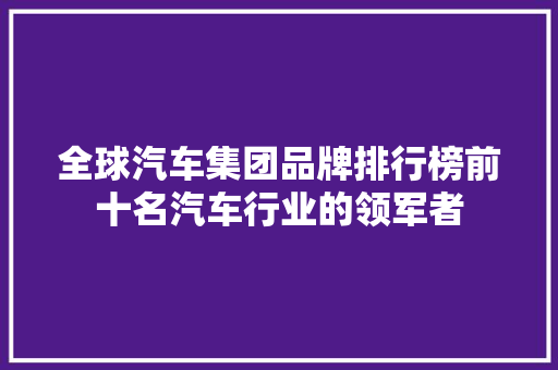 全球汽车集团品牌排行榜前十名汽车行业的领军者