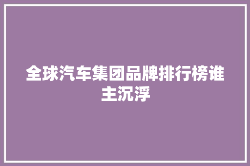 全球汽车集团品牌排行榜谁主沉浮