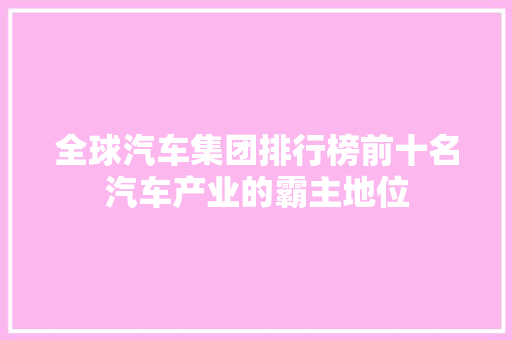 全球汽车集团排行榜前十名汽车产业的霸主地位