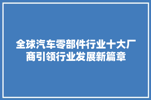 全球汽车零部件行业十大厂商引领行业发展新篇章
