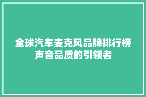全球汽车麦克风品牌排行榜声音品质的引领者
