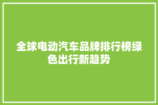 全球电动汽车品牌排行榜绿色出行新趋势