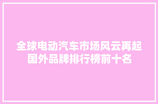 全球电动汽车市场风云再起国外品牌排行榜前十名