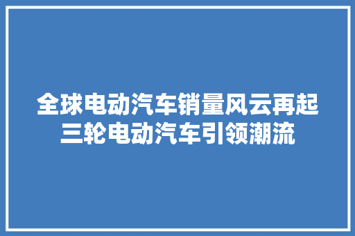 全球电动汽车销量风云再起三轮电动汽车引领潮流