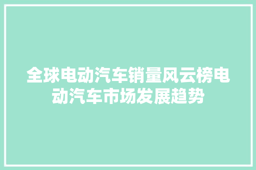 全球电动汽车销量风云榜电动汽车市场发展趋势