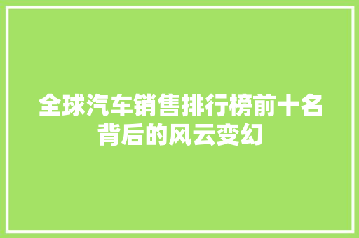全球汽车销售排行榜前十名背后的风云变幻