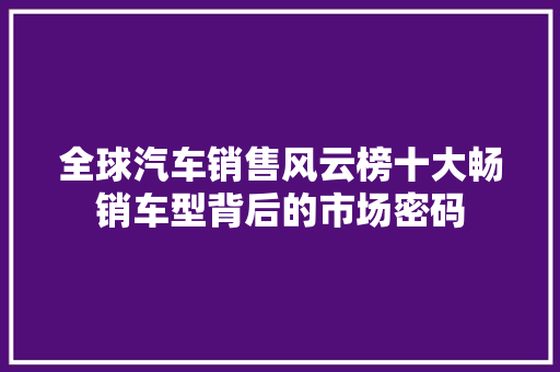 全球汽车销售风云榜十大畅销车型背后的市场密码
