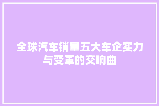 全球汽车销量五大车企实力与变革的交响曲