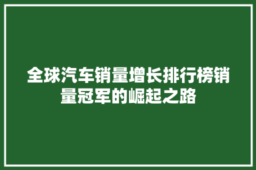 全球汽车销量增长排行榜销量冠军的崛起之路
