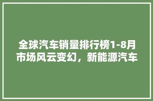 全球汽车销量排行榜1-8月市场风云变幻，新能源汽车崛起