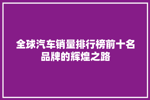 全球汽车销量排行榜前十名品牌的辉煌之路