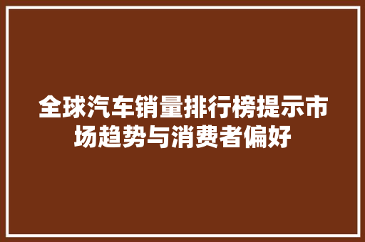 全球汽车销量排行榜提示市场趋势与消费者偏好