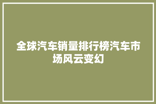 全球汽车销量排行榜汽车市场风云变幻