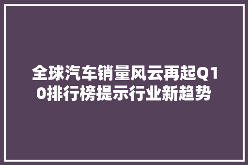 全球汽车销量风云再起Q10排行榜提示行业新趋势