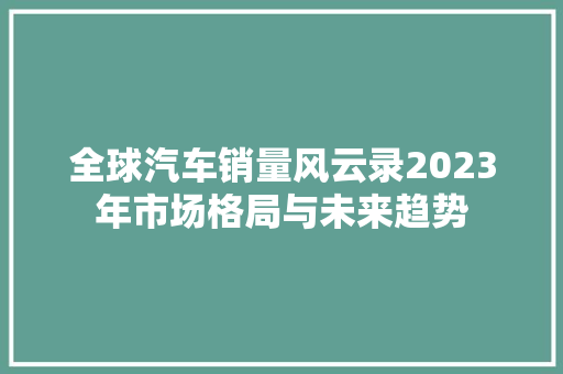 全球汽车销量风云录2023年市场格局与未来趋势