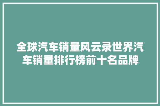 全球汽车销量风云录世界汽车销量排行榜前十名品牌