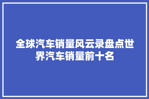全球汽车销量风云录盘点世界汽车销量前十名